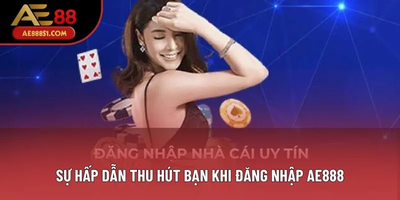 Sự hấp dẫn thu hút bạn khi đăng nhập AE888