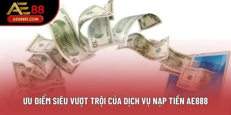 Ưu điểm siêu vượt trội của dịch vụ nạp tiền AE888