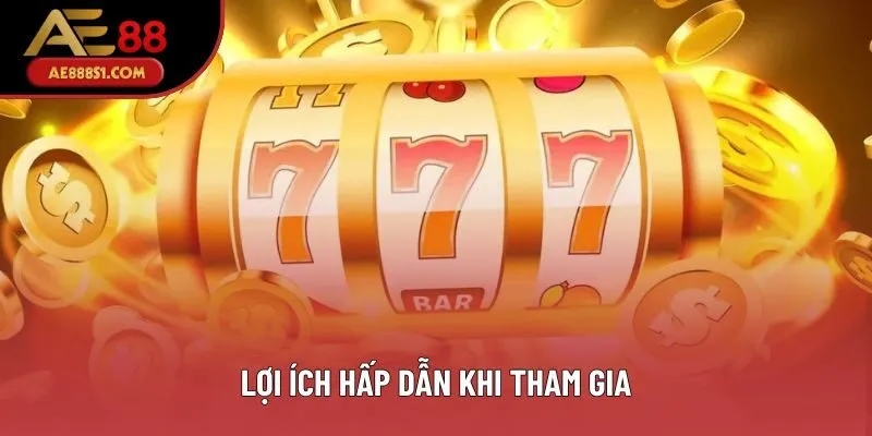 Lợi ích hấp dẫn khi tham gia